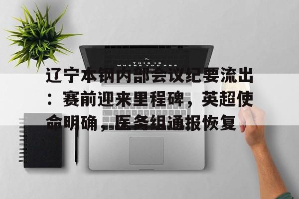 ayx爱游戏在线入口-包含辽宁本钢内部会议纪要流出：赛前迎来里程碑，英超使命明确，医务组通报恢复的词条